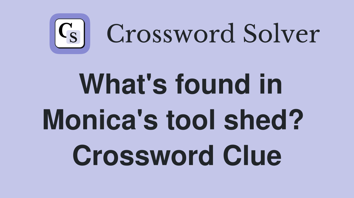 What's found in Monica's tool shed?  Crossword Clue