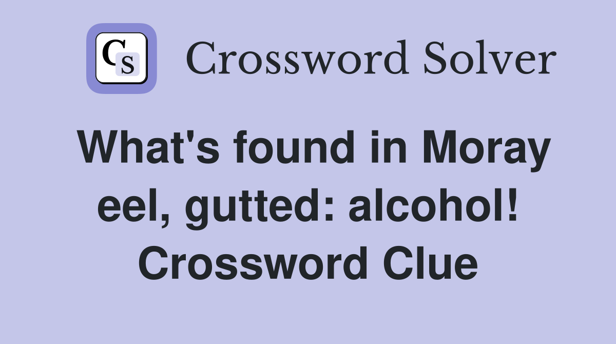 What's found in Moray eel, gutted: alcohol! Crossword Clue