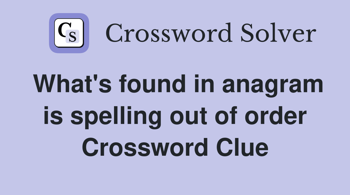What's found in anagram is spelling out of order Crossword Clue