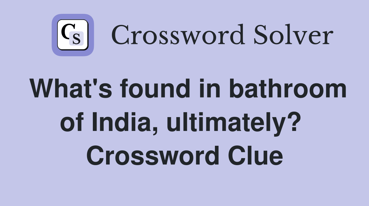 What's found in bathroom of India, ultimately?  Crossword Clue