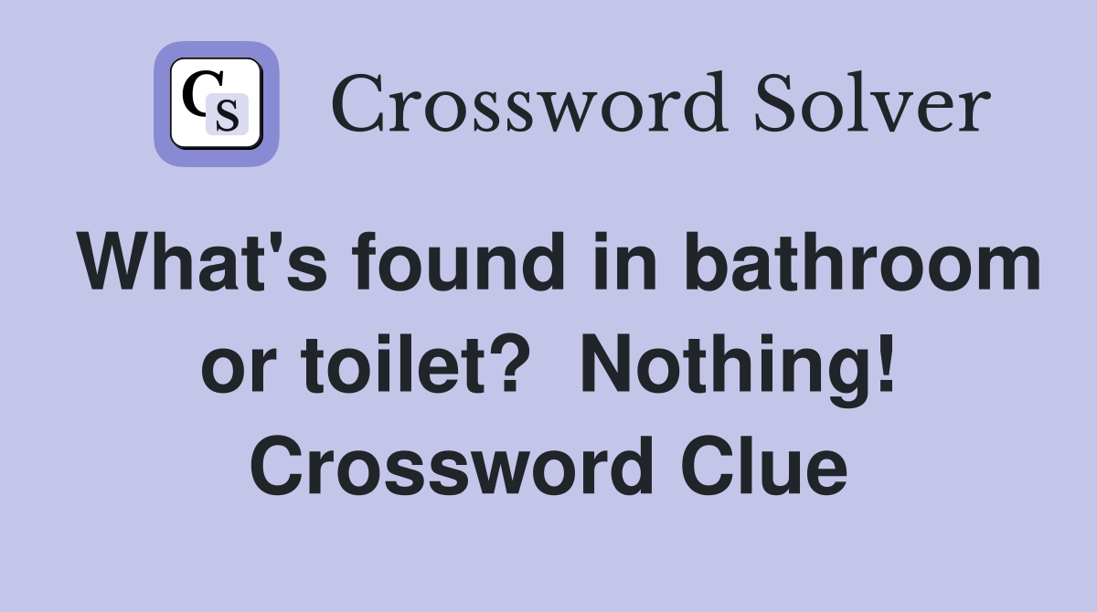What's found in bathroom or toilet?  Nothing! Crossword Clue
