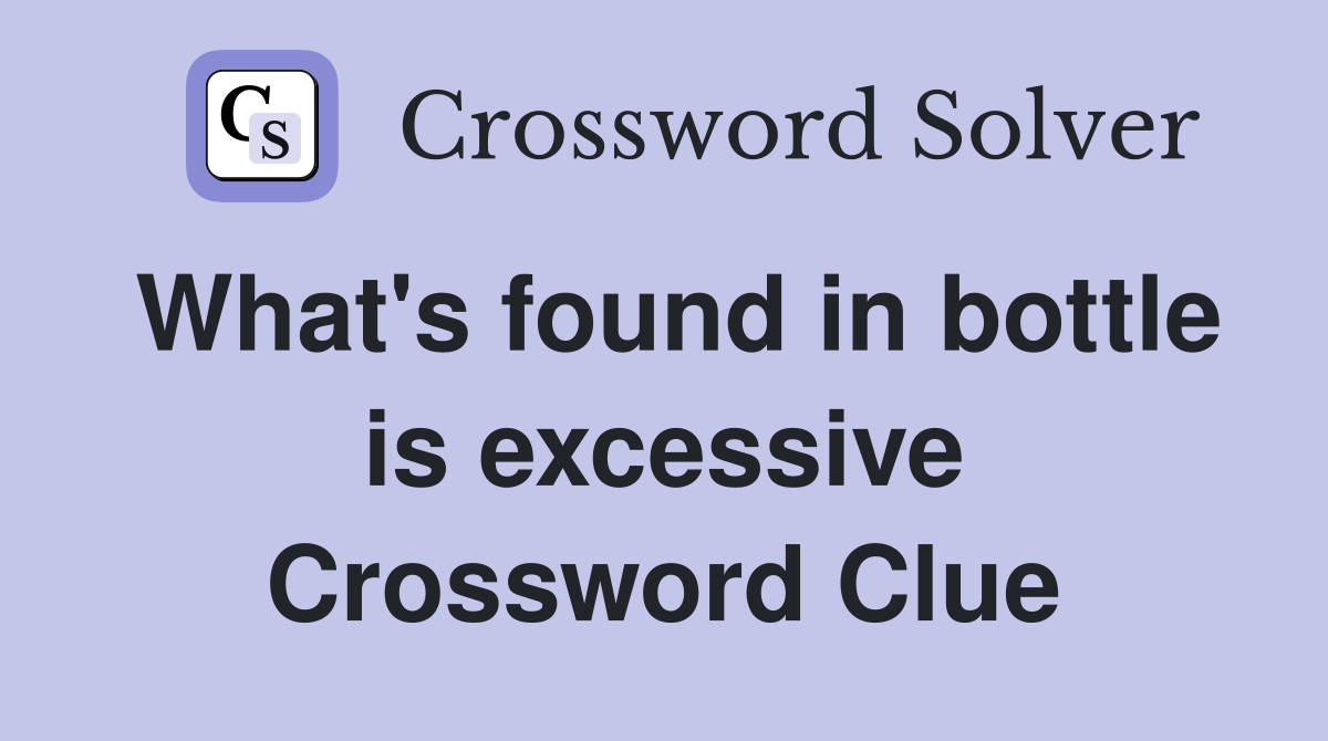 What's found in bottle is excessive Crossword Clue