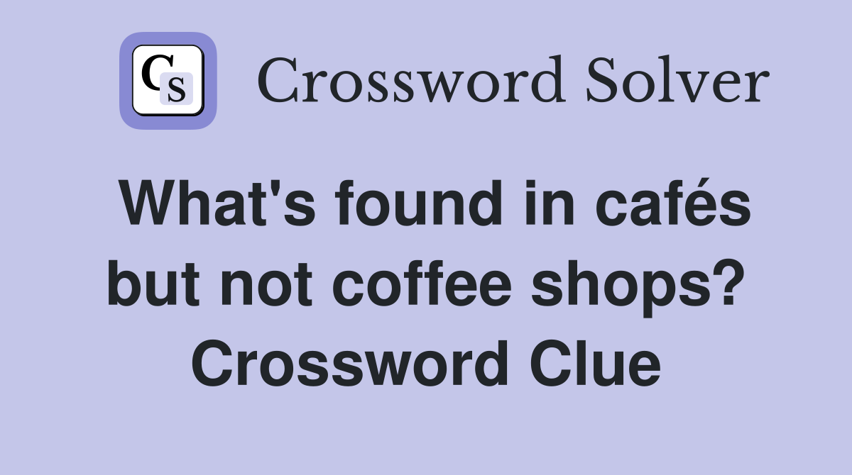 What's found in cafés but not coffee shops? Crossword Clue