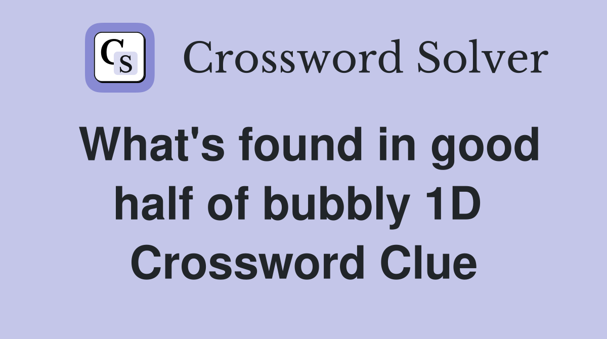 What's found in good half of bubbly 1D  Crossword Clue