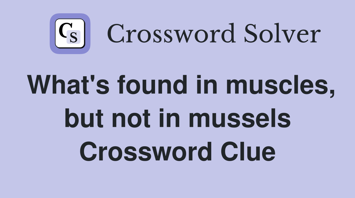 What's found in muscles, but not in mussels Crossword Clue