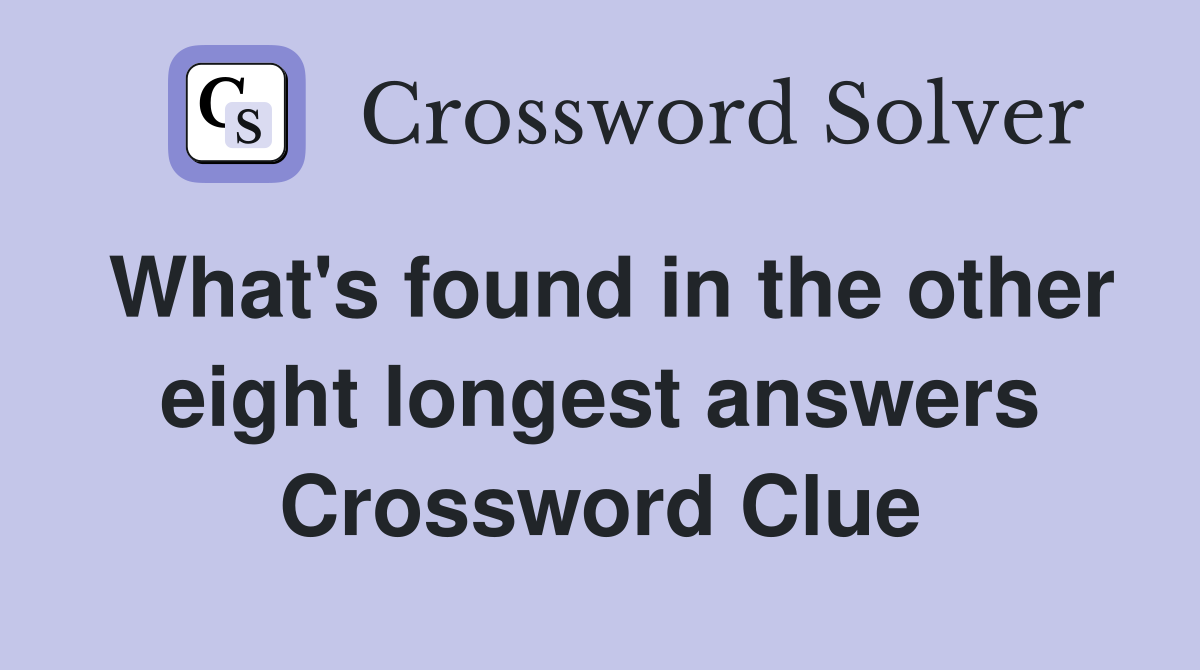 What's found in the other eight longest answers Crossword Clue