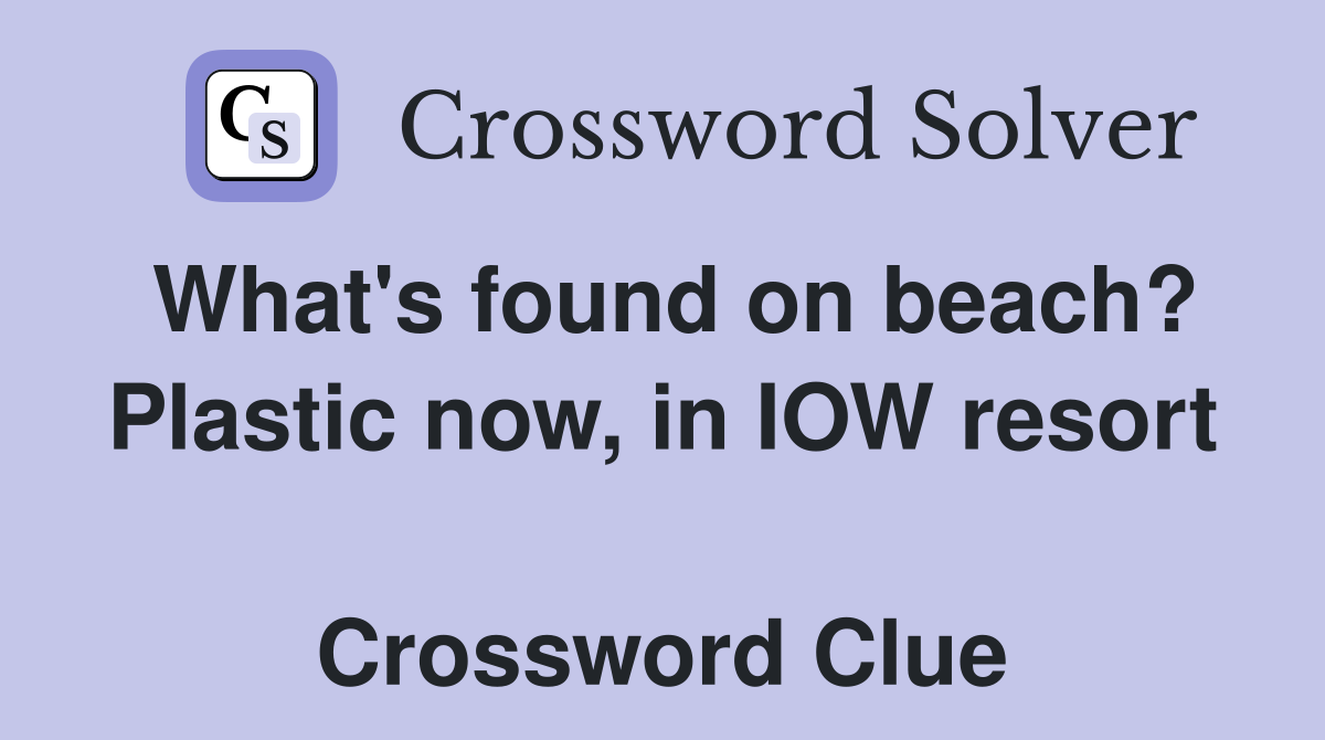 What's found on beach? Plastic now, in IOW resort  Crossword Clue