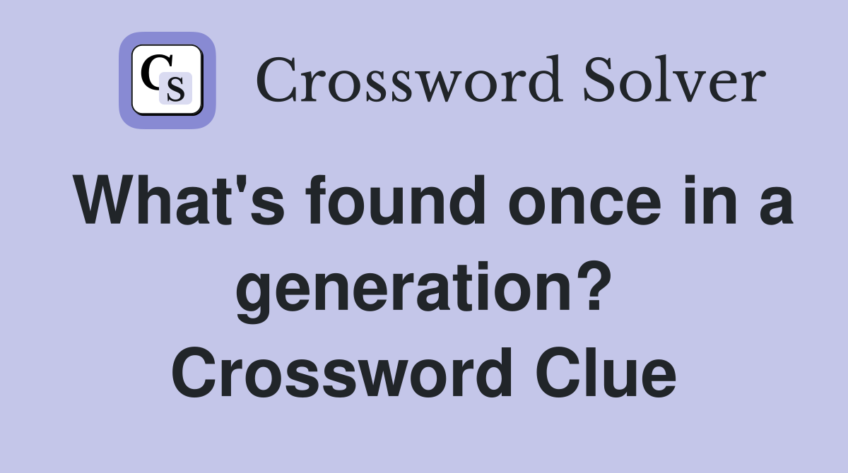 What's found once in a generation? Crossword Clue