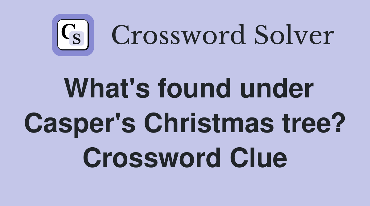 What's found under Casper's Christmas tree? Crossword Clue