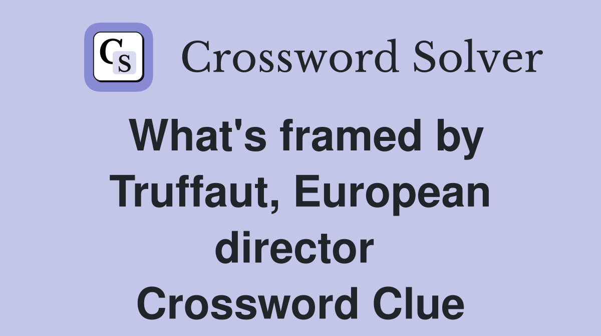 What's framed by Truffaut, European director  Crossword Clue