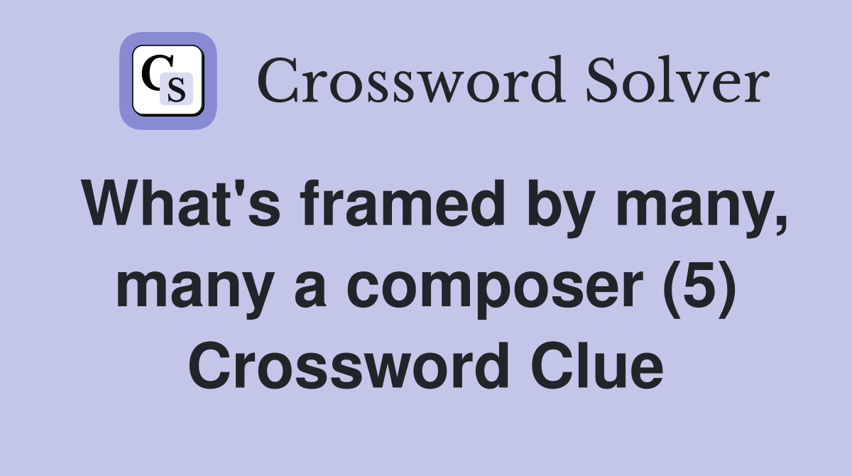What's framed by many, many a composer (5) Crossword Clue