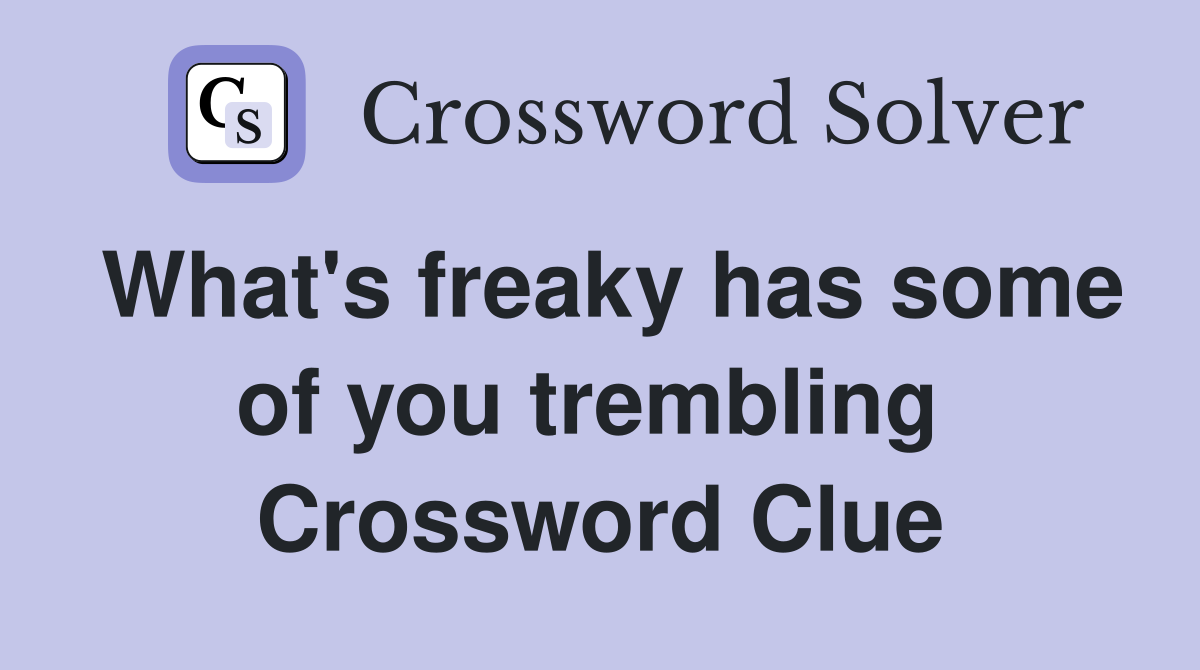 What's freaky has some of you trembling  Crossword Clue
