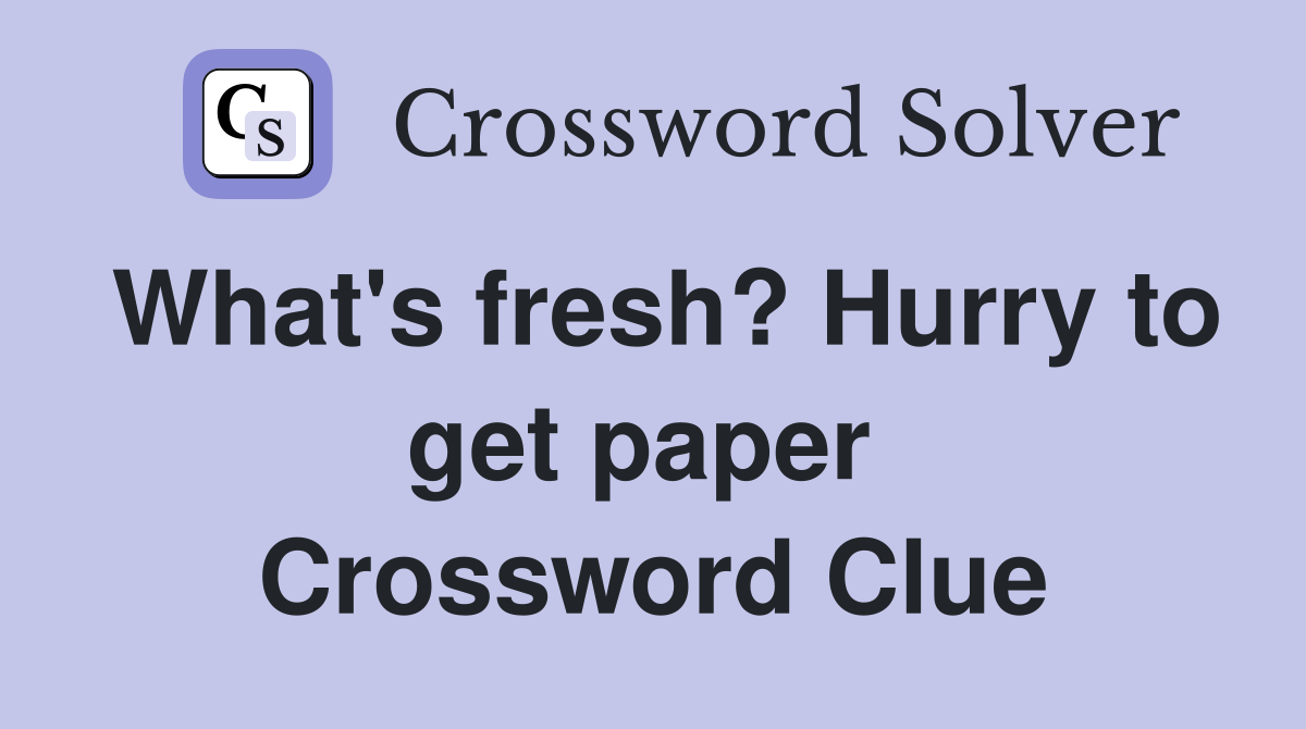 What's fresh? Hurry to get paper  Crossword Clue