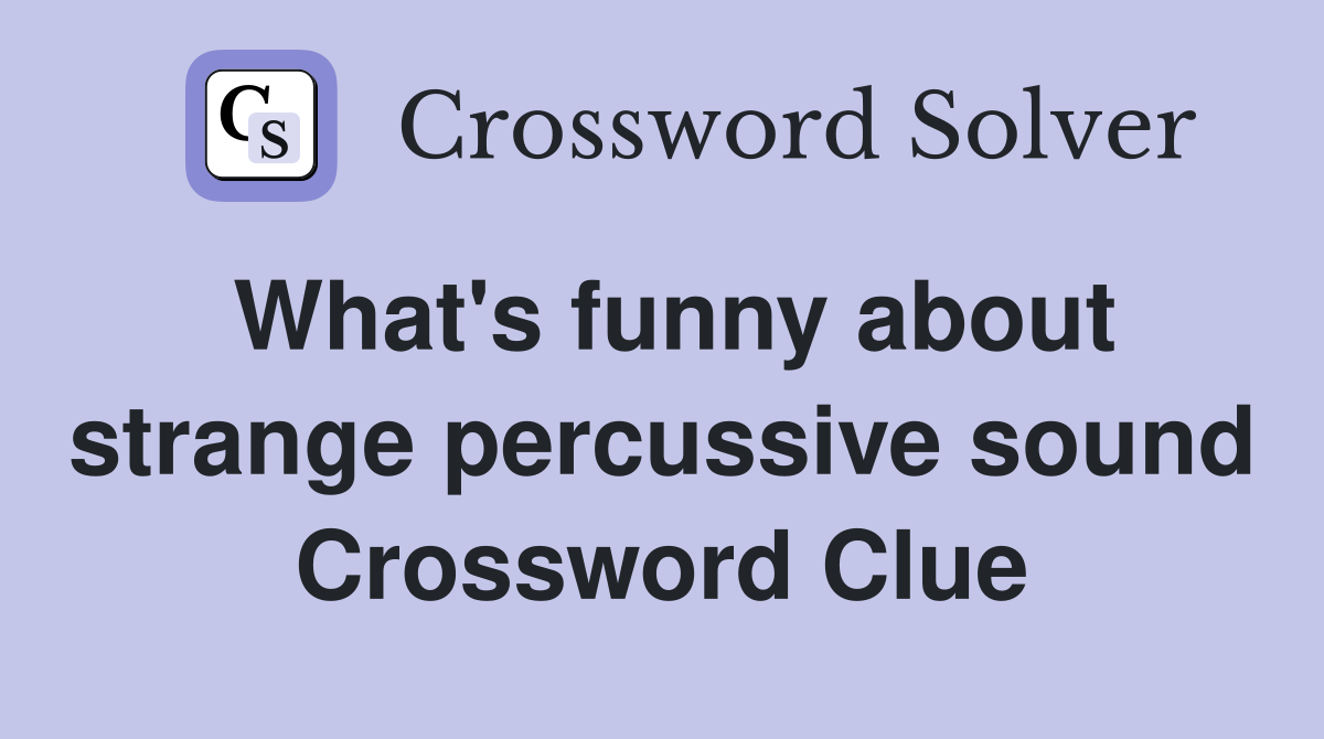What's funny about strange percussive sound Crossword Clue