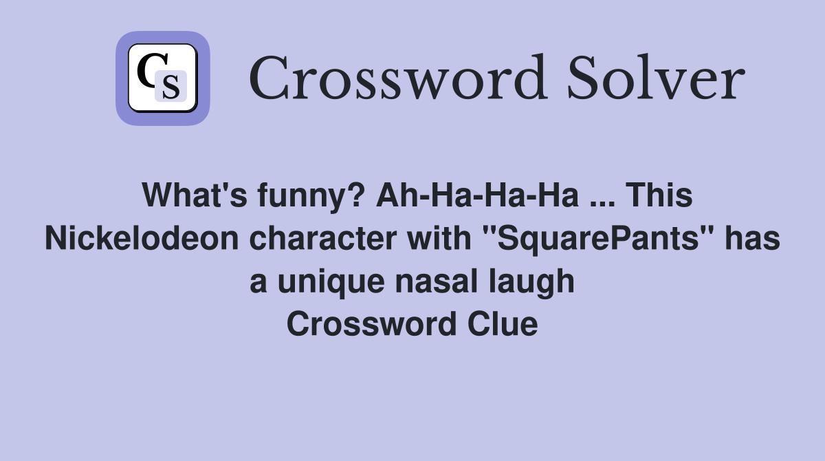 What's funny? Ah-Ha-Ha-Ha ... This Nickelodeon character with "SquarePants" has a unique nasal laugh Crossword Clue