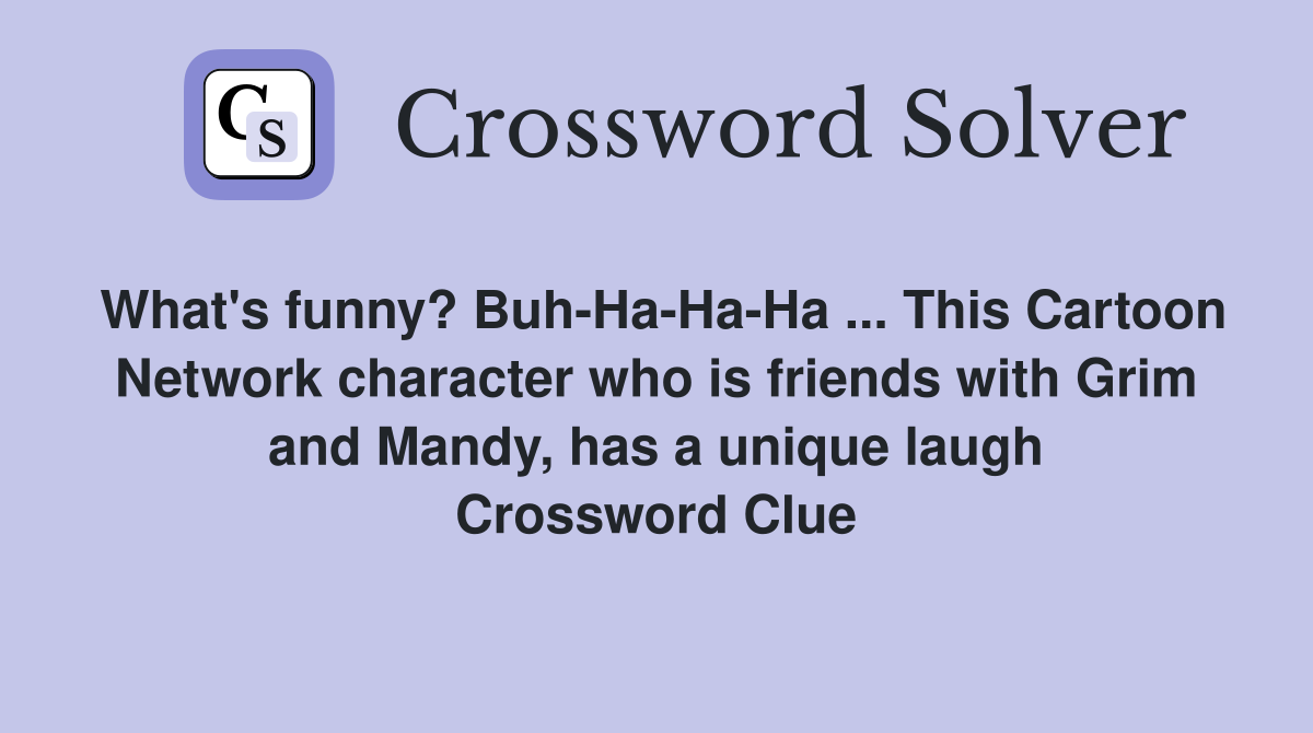 What's funny? Buh-Ha-Ha-Ha ... This Cartoon Network character who is friends with Grim and Mandy, has a unique laugh Crossword Clue