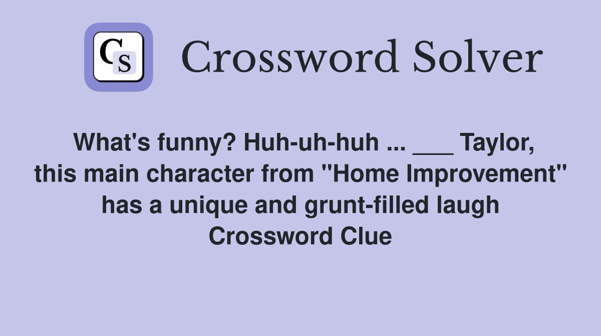 What's funny? Huh-uh-huh ... ___ Taylor, this main character from "Home Improvement" has a unique and grunt-filled laugh Crossword Clue