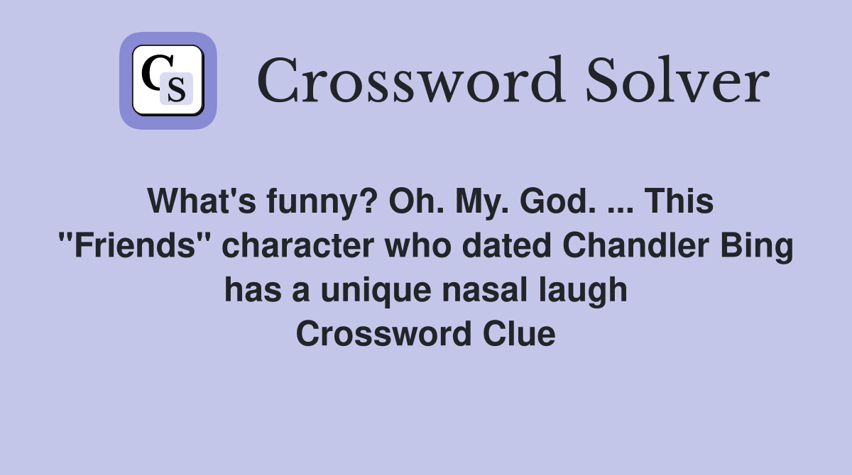 What's funny? Oh. My. God. ... This "Friends" character who dated Chandler Bing has a unique nasal laugh Crossword Clue