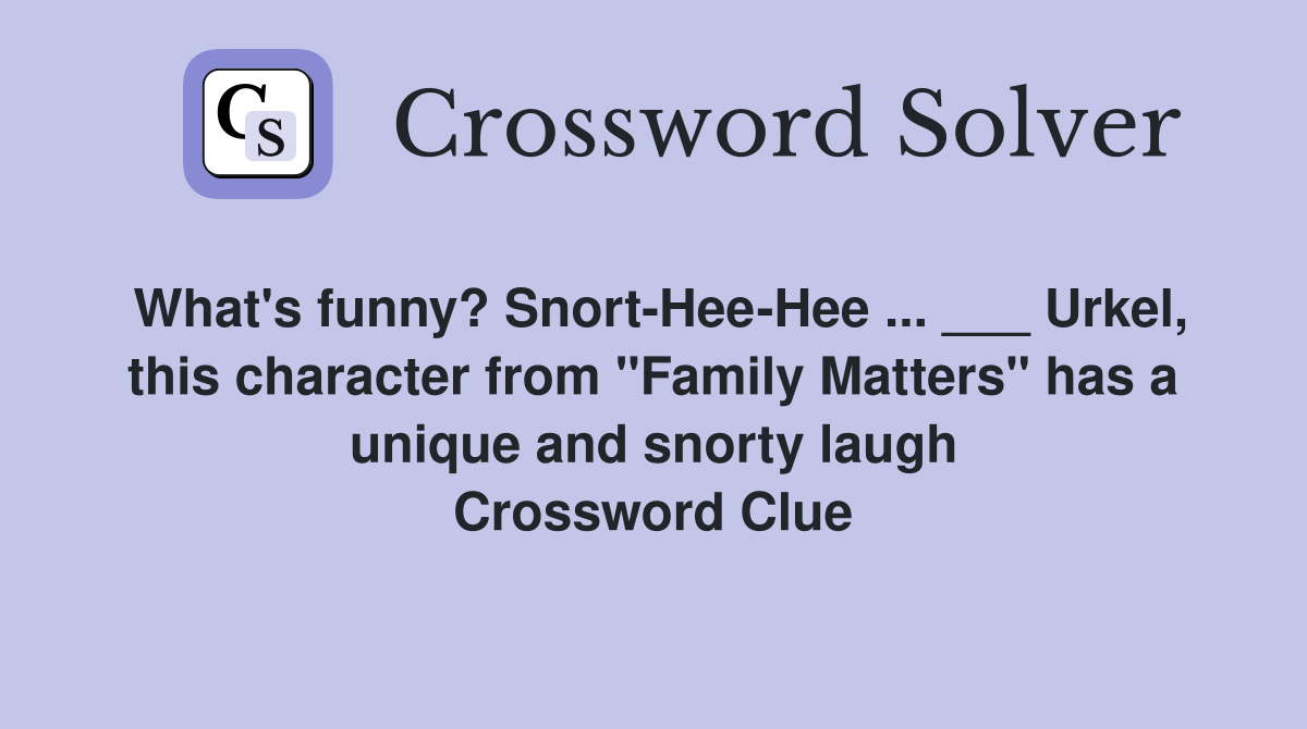 What's funny? Snort-Hee-Hee ... ___ Urkel, this character from "Family Matters" has a unique and snorty laugh Crossword Clue