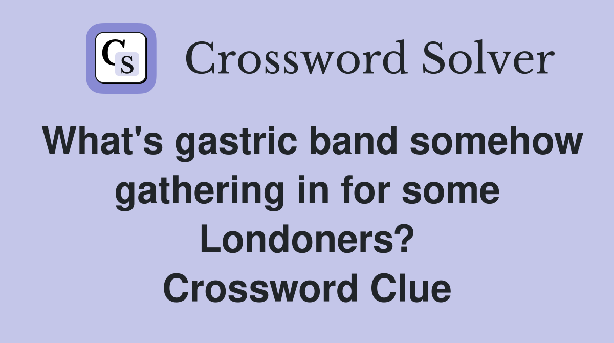 What's gastric band somehow gathering in for some Londoners? Crossword Clue