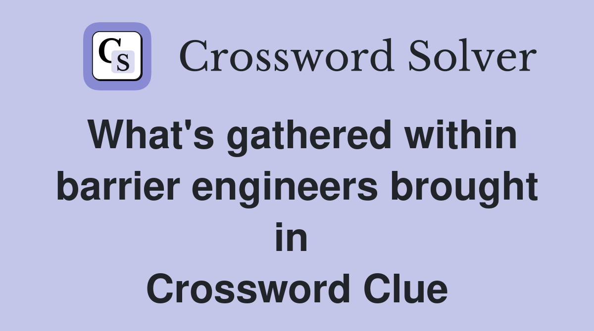 What's gathered within barrier engineers brought in  Crossword Clue
