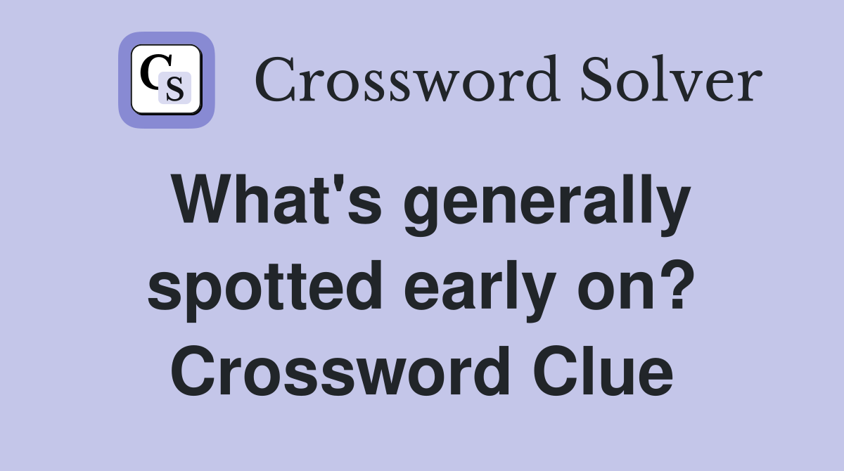 What's generally spotted early on? Crossword Clue