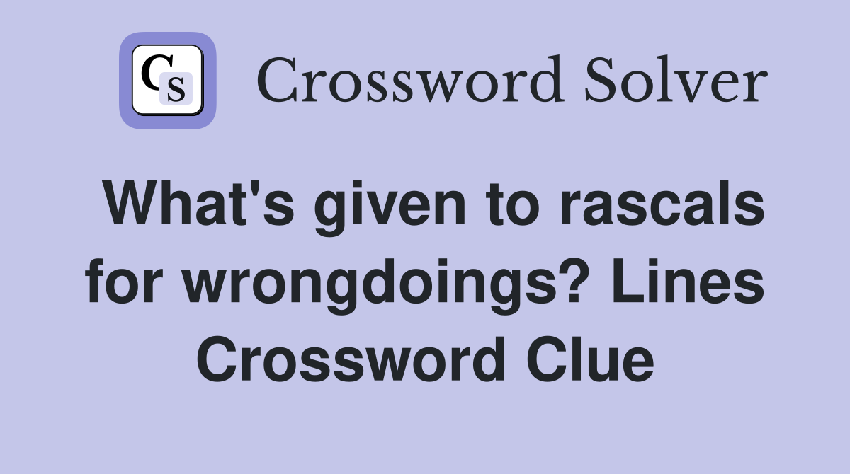 What's given to rascals for wrongdoings? Lines Crossword Clue