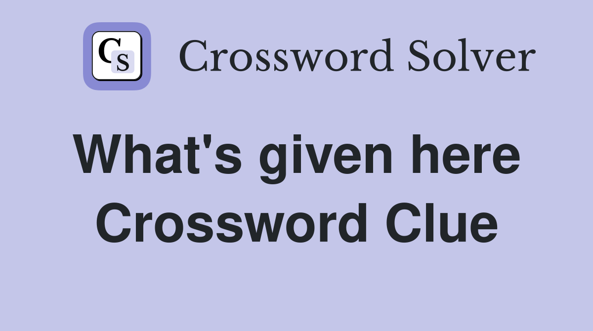 What's given here  Crossword Clue