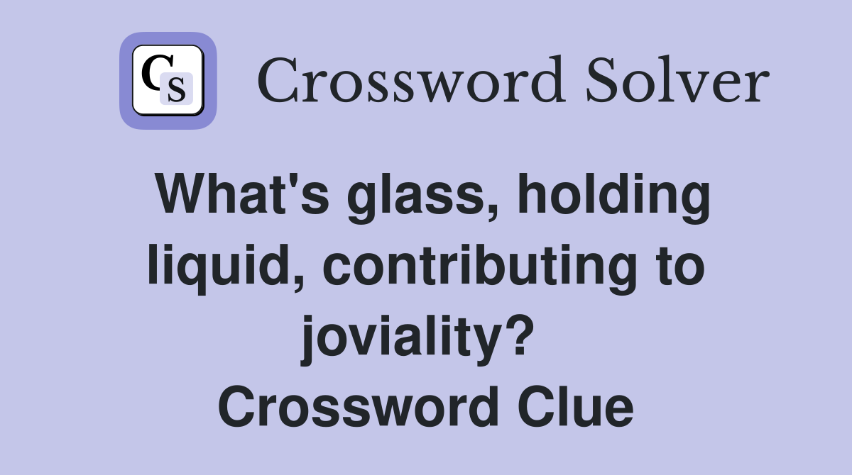 What's glass, holding liquid, contributing to joviality?  Crossword Clue