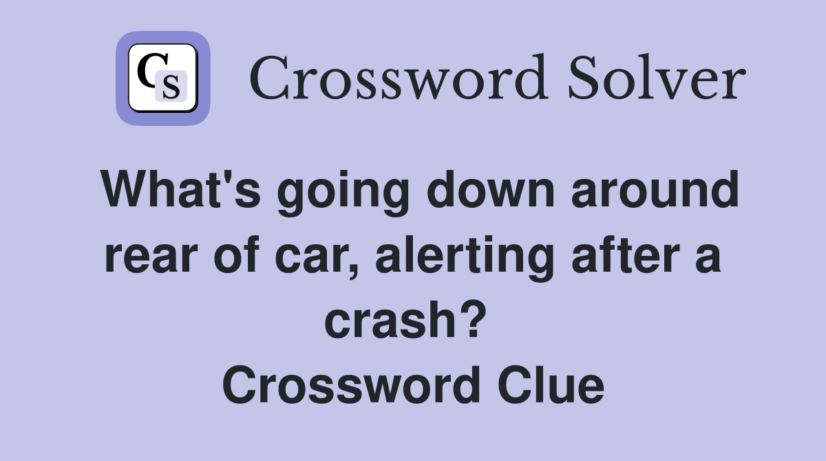 What's going down around rear of car, alerting after a crash?  Crossword Clue
