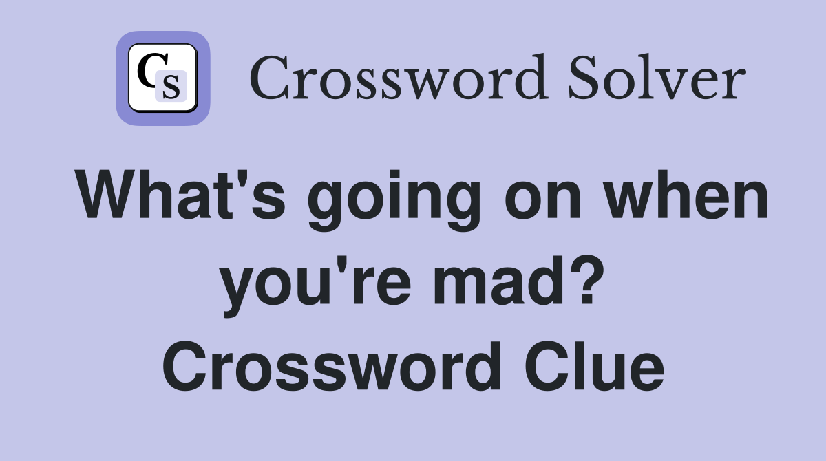 What's going on when you're mad? Crossword Clue