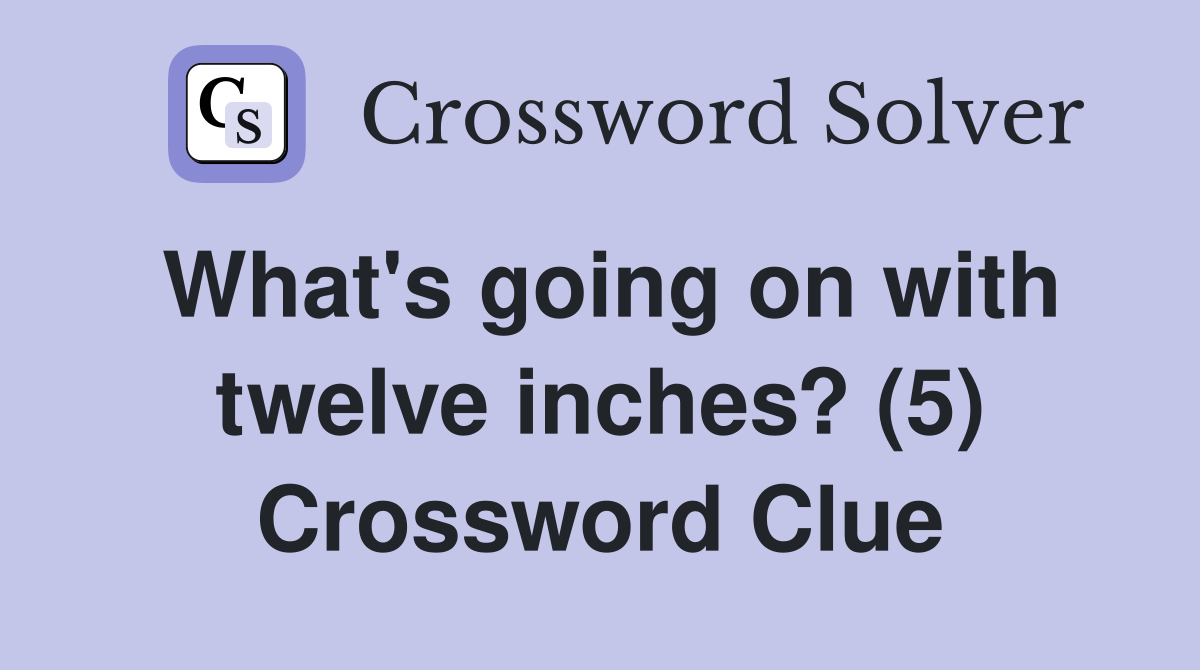 What's going on with twelve inches? (5) Crossword Clue
