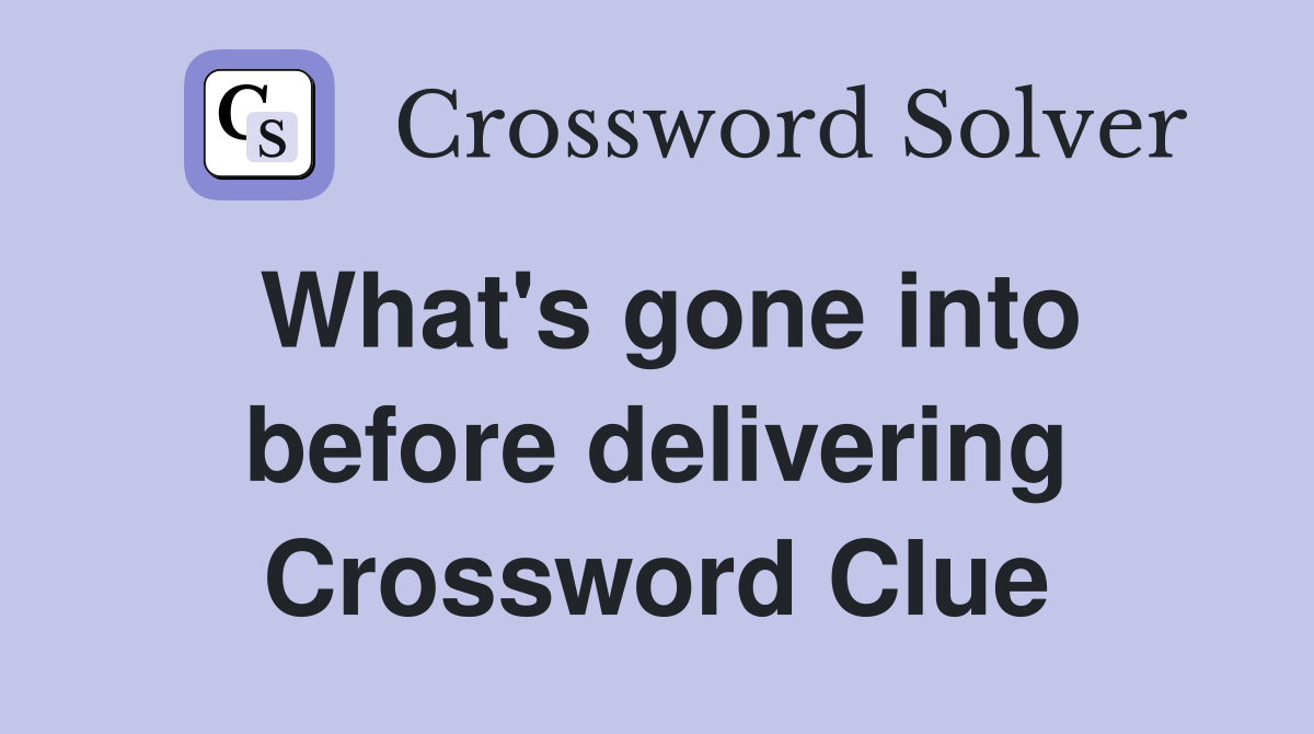 What's gone into before delivering Crossword Clue
