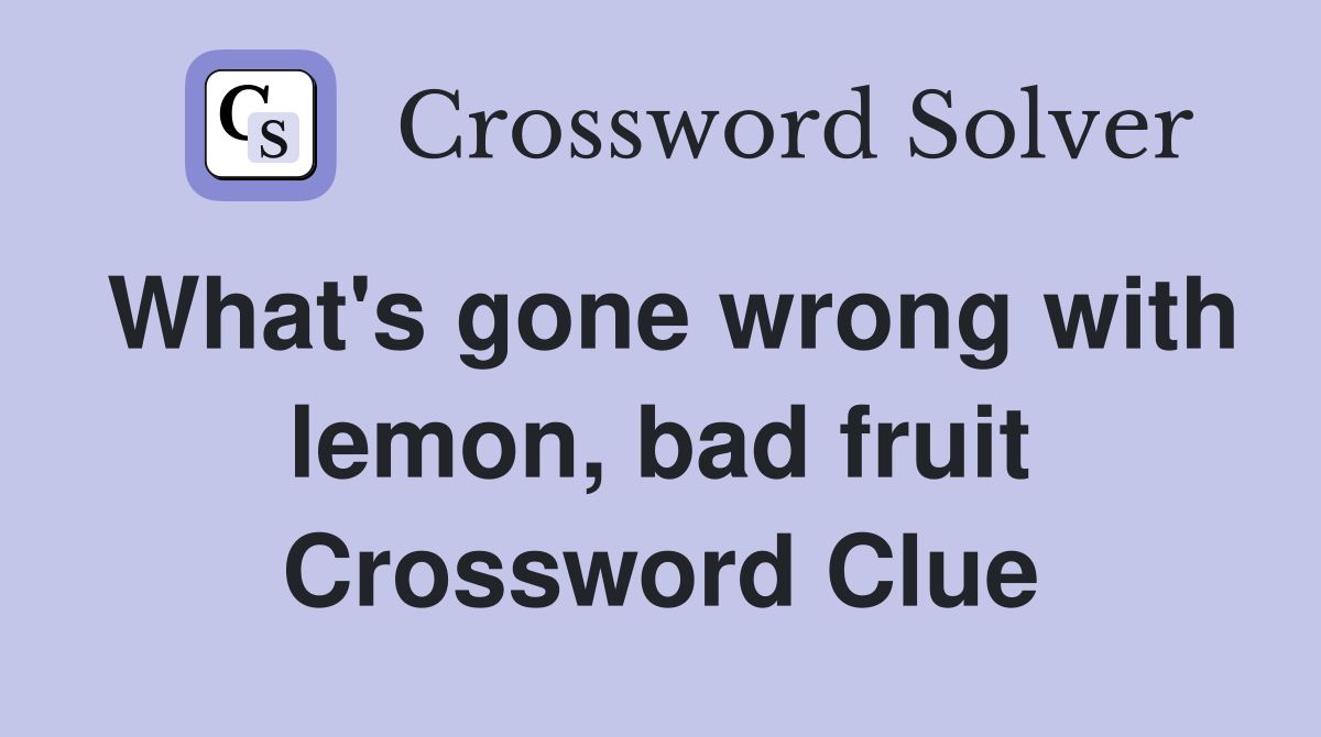 What's gone wrong with lemon, bad fruit Crossword Clue