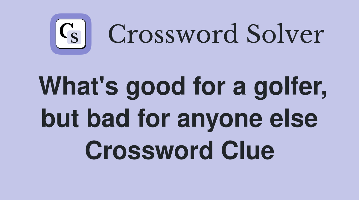 What's good for a golfer, but bad for anyone else Crossword Clue