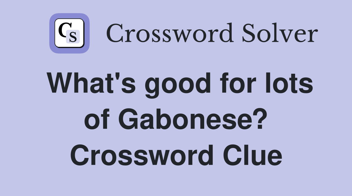What's good for lots of Gabonese? Crossword Clue