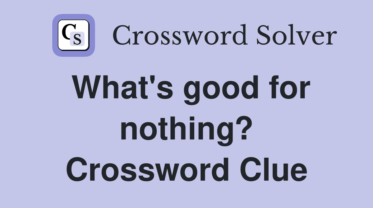 What's good for nothing? Crossword Clue