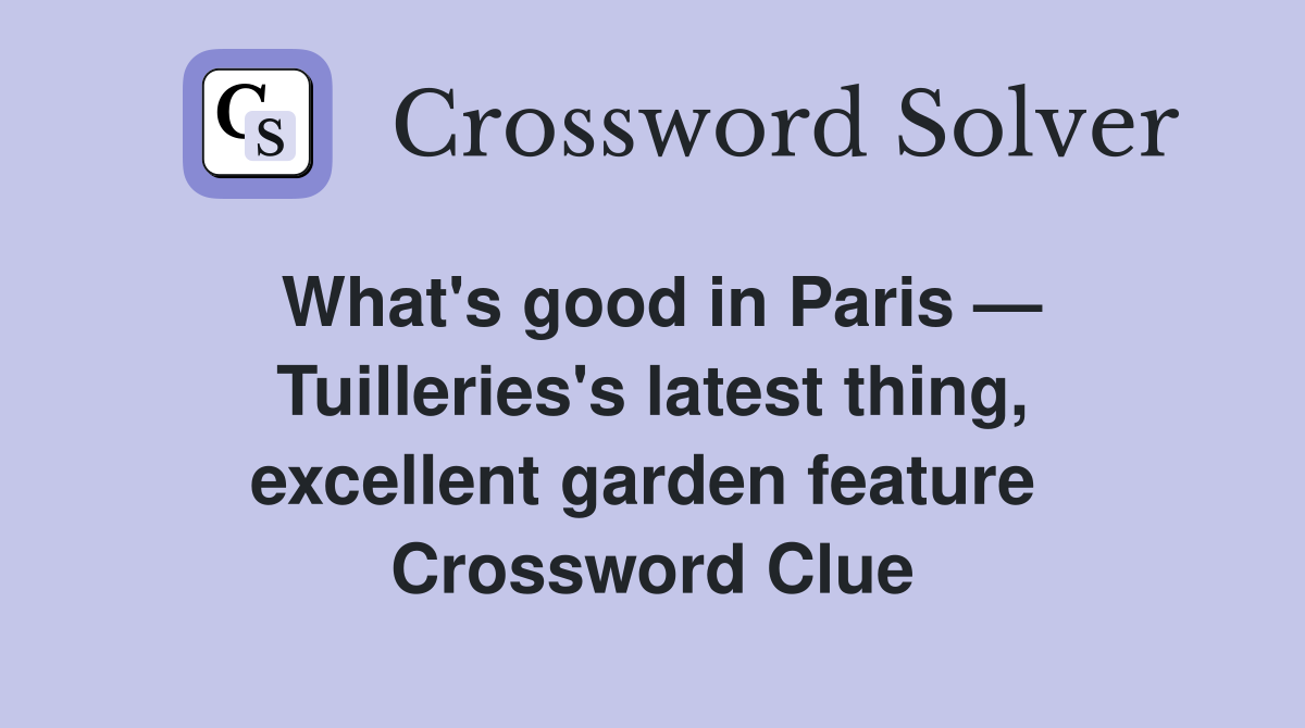 What's good in Paris — Tuilleries's latest thing, excellent garden feature  Crossword Clue