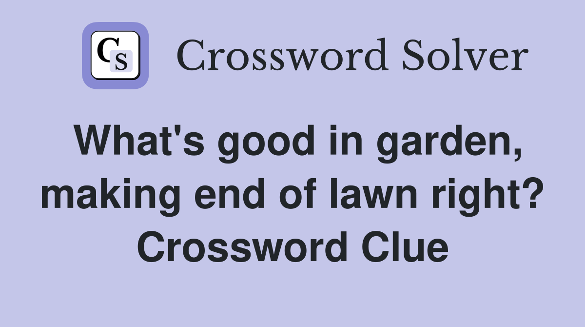 What's good in garden, making end of lawn right? Crossword Clue