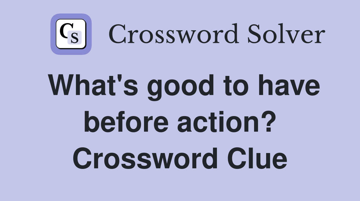 What's good to have before action? Crossword Clue