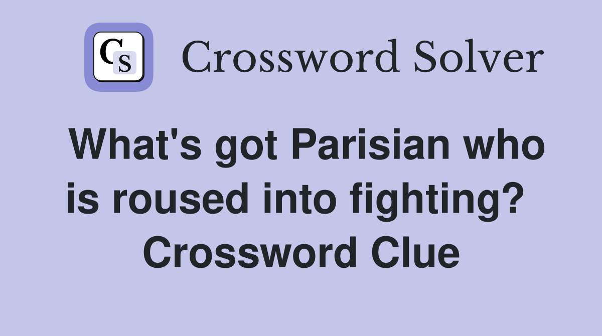 What's got Parisian who is roused into fighting?  Crossword Clue