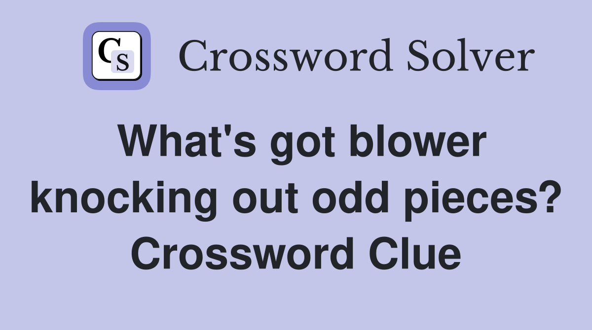 What's got blower knocking out odd pieces? Crossword Clue