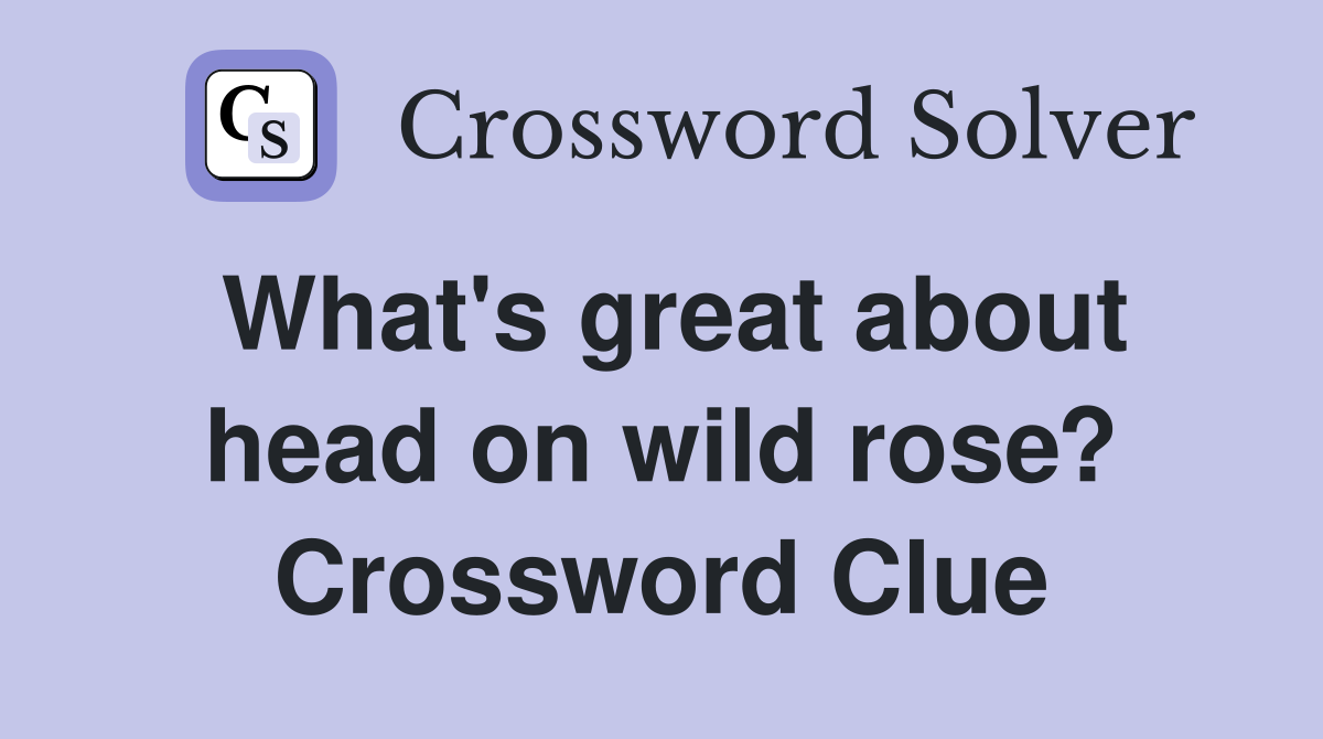 What's great about head on wild rose? Crossword Clue