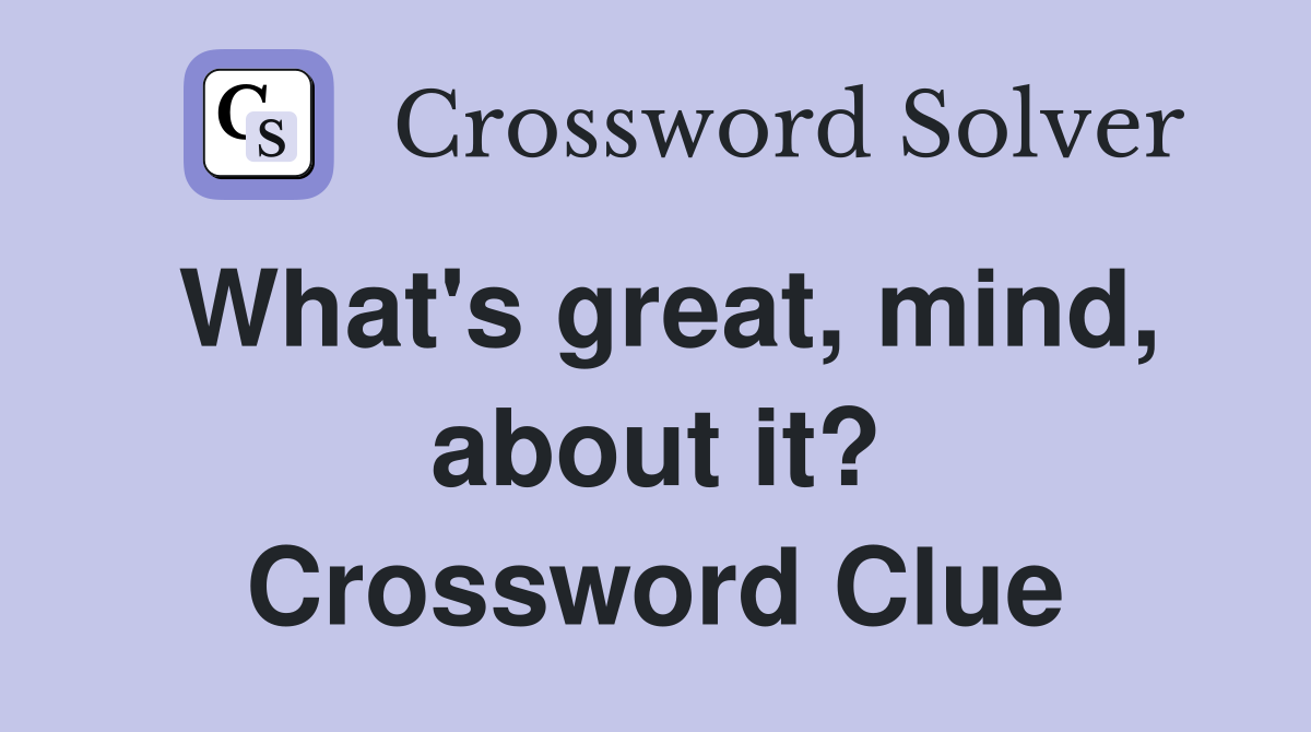 What's great, mind, about it? Crossword Clue