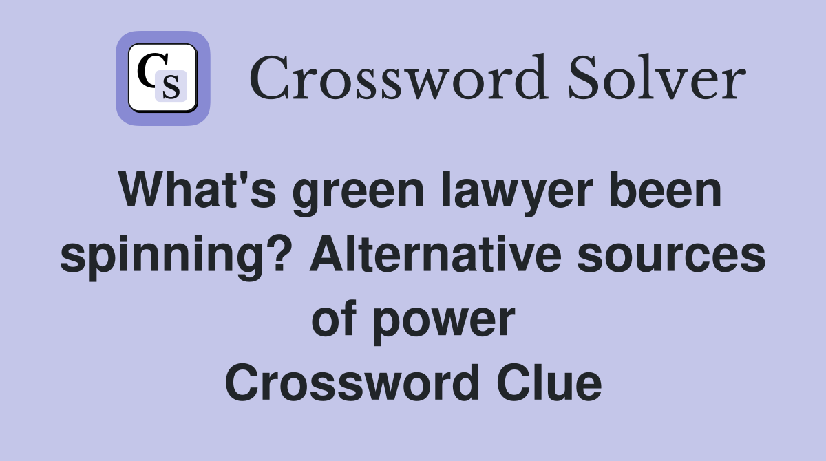 What's green lawyer been spinning? Alternative sources of power Crossword Clue