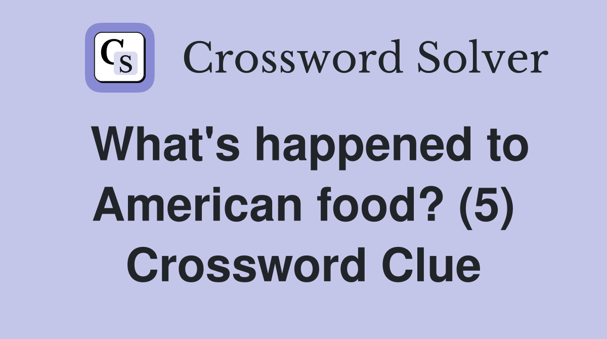 What's happened to American food? (5) Crossword Clue
