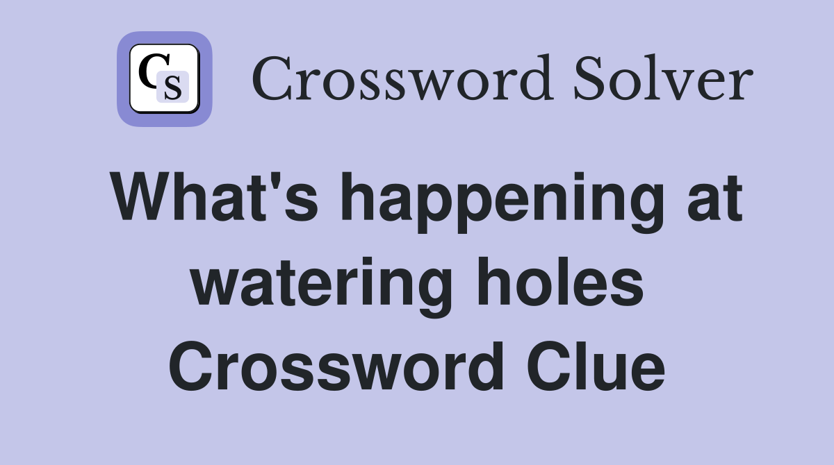 What's happening at watering holes Crossword Clue