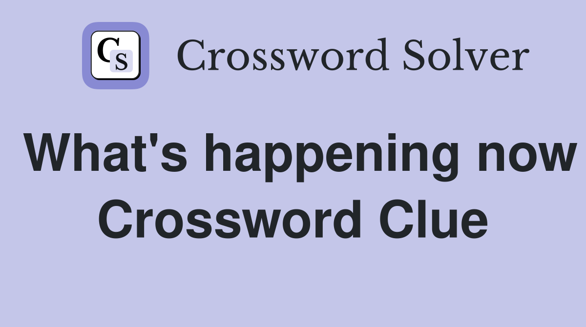 What's happening now Crossword Clue