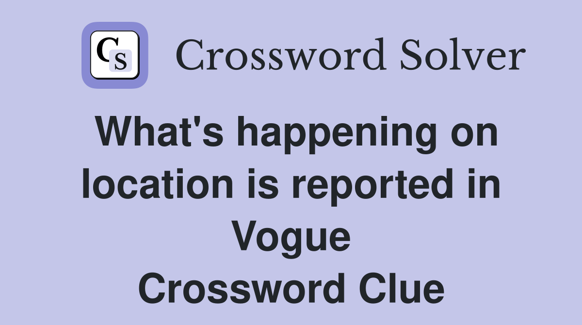 What's happening on location is reported in Vogue Crossword Clue
