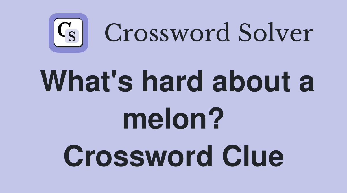What's hard about a melon? Crossword Clue